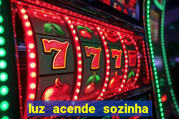 luz acende sozinha a noite espiritismo luz